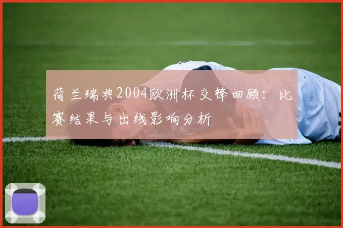 荷兰瑞典2004欧洲杯交锋回顾：比赛结果与出线影响分析