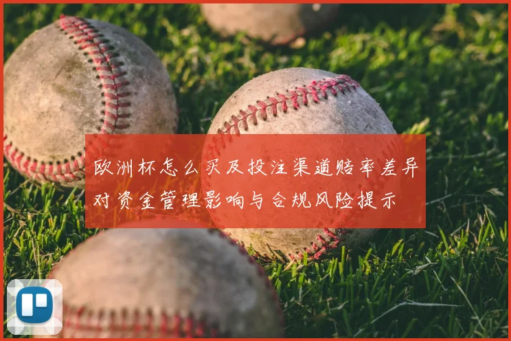 欧洲杯怎么买及投注渠道赔率差异对资金管理影响与合规风险提示