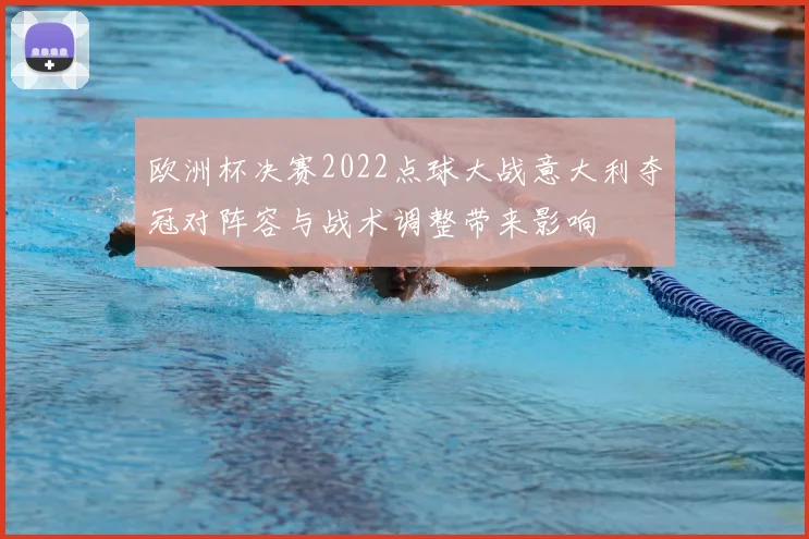 欧洲杯决赛2022点球大战意大利夺冠对阵容与战术调整带来影响