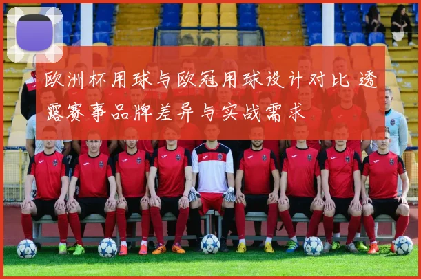 欧洲杯用球与欧冠用球设计对比 透露赛事品牌差异与实战需求