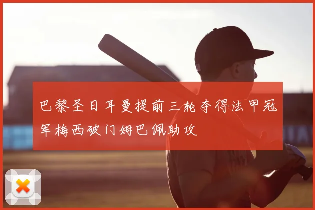 巴黎圣日耳曼提前三轮夺得法甲冠军梅西破门姆巴佩助攻