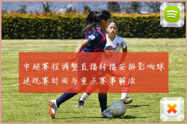 中超赛程调整直播转播安排影响球迷观赛时间与重点赛事解读