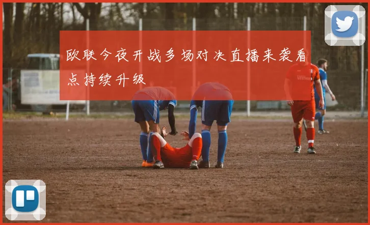 欧联今夜开战多场对决直播来袭看点持续升级