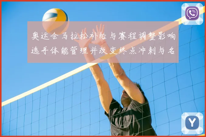 奥运会马拉松补给与赛程调整影响选手体能管理并改变终点冲刺与名次分布