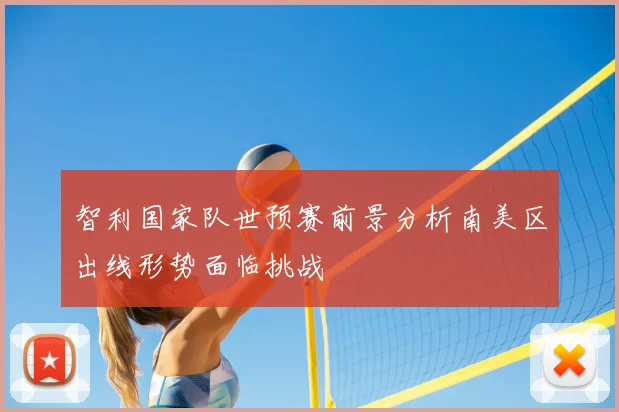 智利国家队世预赛前景分析南美区出线形势面临挑战