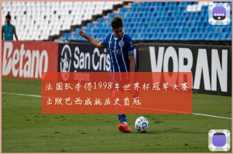 法国队夺得1998年世界杯冠军决赛击败巴西成就历史首冠