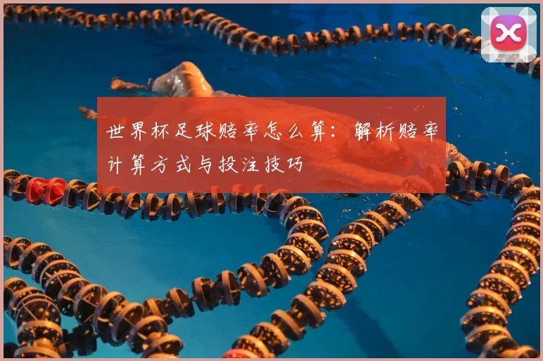 世界杯足球赔率怎么算：解析赔率计算方式与投注技巧