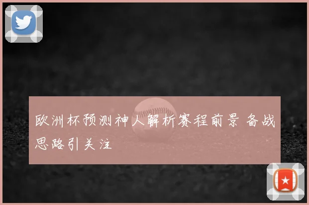 欧洲杯预测神人解析赛程前景 备战思路引关注