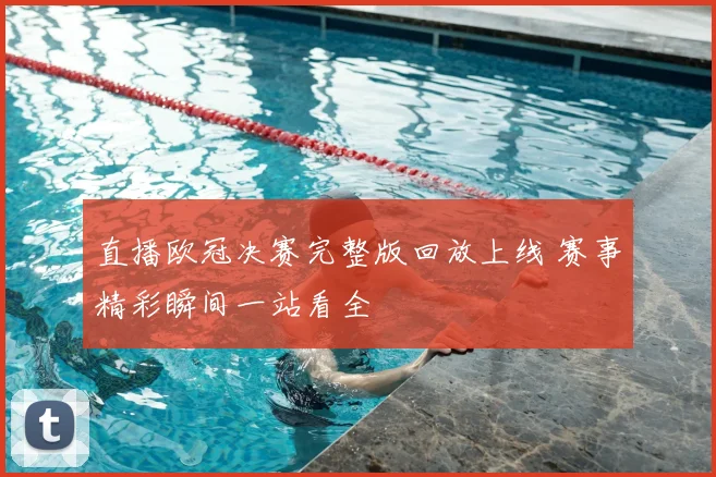 直播欧冠决赛完整版回放上线 赛事精彩瞬间一站看全
