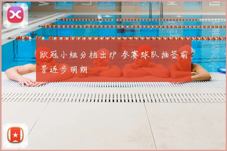 欧冠小组分档出炉 参赛球队抽签前景逐步明朗