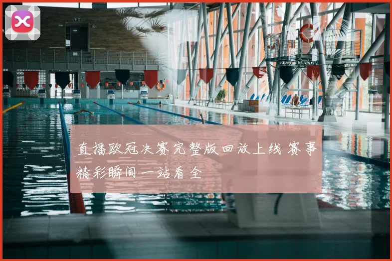 直播欧冠决赛完整版回放上线 赛事精彩瞬间一站看全