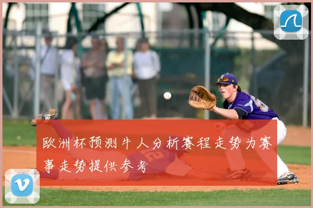 欧洲杯预测牛人分析赛程走势为赛事走势提供参考