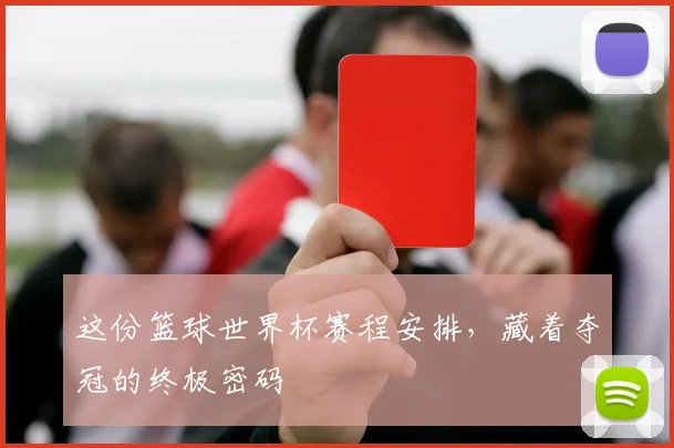 这份篮球世界杯赛程安排，藏着夺冠的终极密码