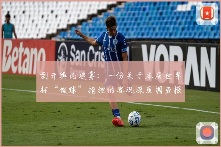 剥开舆论迷雾：一份关于本届世界杯“假球”指控的客观深度调查报告